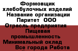 Формовщик хлебобулочных изделий › Название организации ­ Паритет, ООО › Отрасль предприятия ­ Пищевая промышленность › Минимальный оклад ­ 21 000 - Все города Работа » Вакансии   . Мурманская обл.,Оленегорск г.